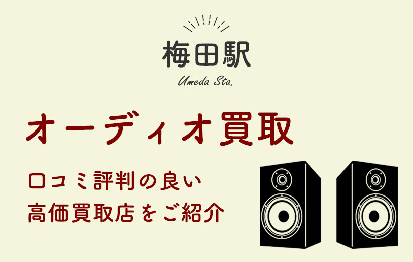 【梅田駅】オーディオ買取おすすめ7選&高く売れやすいオーディオ機器を紹介!